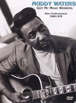 Muddy Waters : Got My Mojo Working : Rare Performances 1968-1978